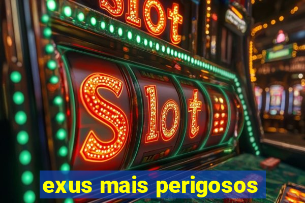 exus mais perigosos